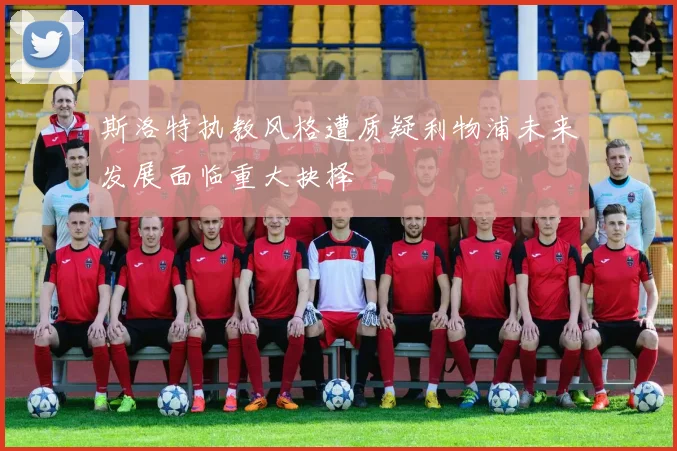 斯洛特执教风格遭质疑利物浦未来发展面临重大抉择