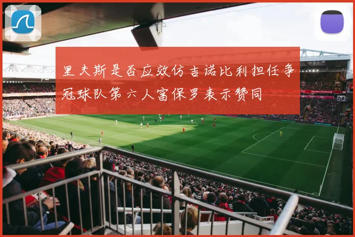 里夫斯是否应效仿吉诺比利担任争冠球队第六人富保罗表示赞同