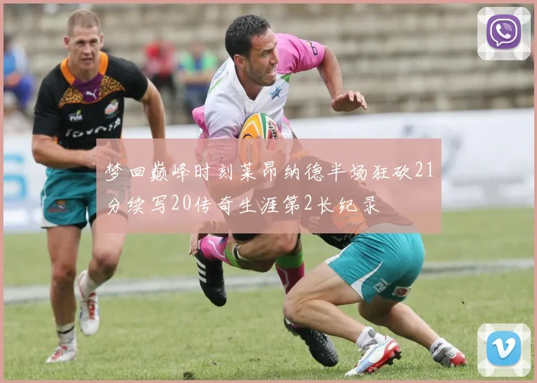 梦回巅峰时刻莱昂纳德半场狂砍21分续写20传奇生涯第2长纪录