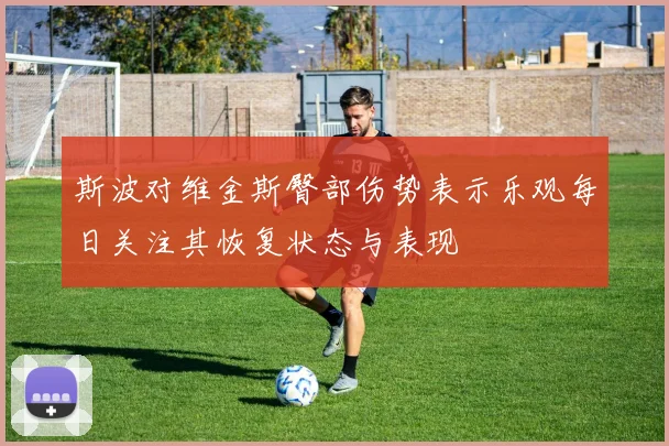 斯波对维金斯臀部伤势表示乐观每日关注其恢复状态与表现