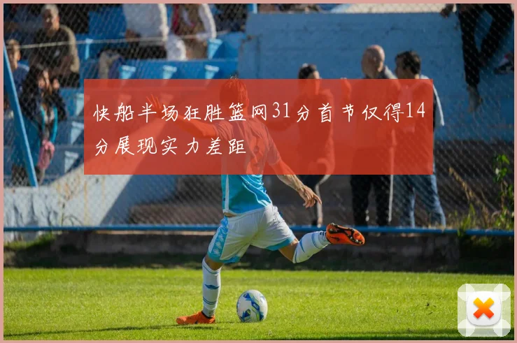 快船半场狂胜篮网31分首节仅得14分展现实力差距