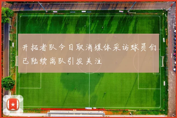 开拓者队今日取消媒体采访球员们已陆续离队引发关注