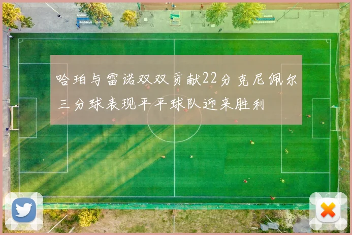 哈珀与雷诺双双贡献22分克尼佩尔三分球表现平平球队迎来胜利
