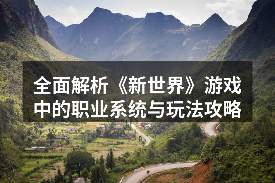 全面解析《新世界》游戏中的职业系统与玩法攻略