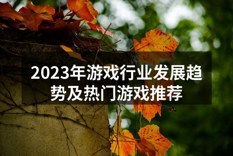 2023年游戏行业发展趋势及热门游戏推荐