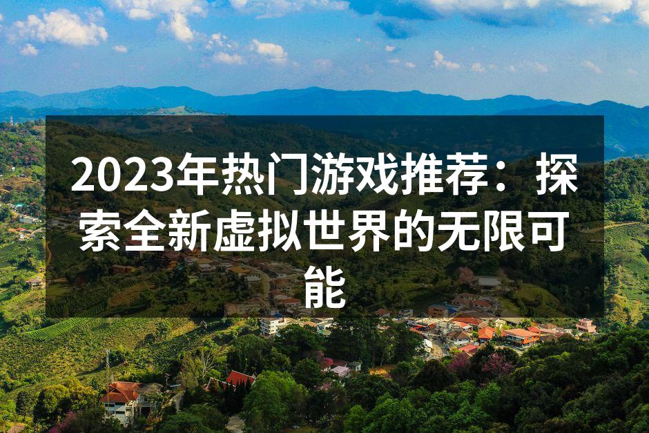 2023年热门游戏推荐:探索全新虚拟世界