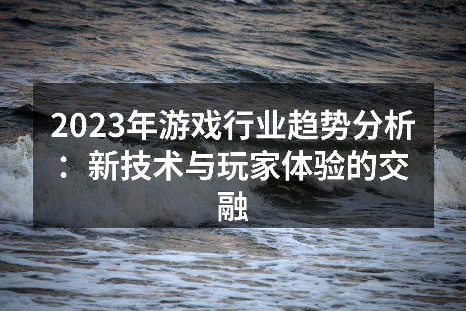 2023年游戏行业趋势分析:新技术与玩家